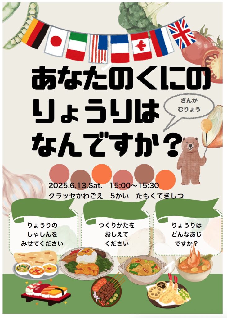日時(にちじ)：2026年5月16日（土） 15:00～15:30
場所(ばしょ)：クラッセ川越5階教室内(かわごえごかいきょうしつない)
内容(ないよう)：お国(くに)の有名(ゆうめい)な料理(りょうり)を紹介(しょうかい)します。